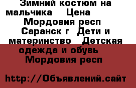 Зимний костюм на мальчика. › Цена ­ 2 000 - Мордовия респ., Саранск г. Дети и материнство » Детская одежда и обувь   . Мордовия респ.